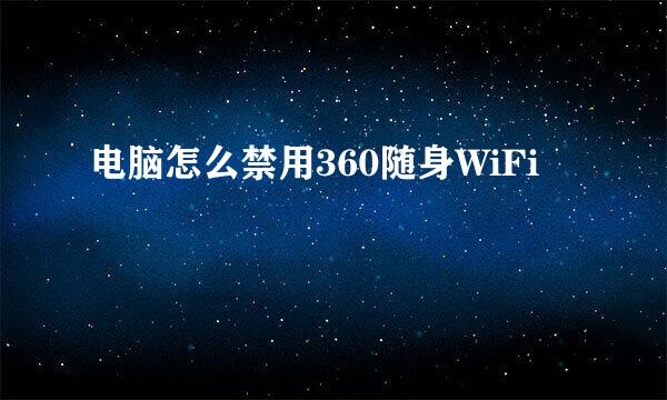 电脑怎么禁用360随身WiFi