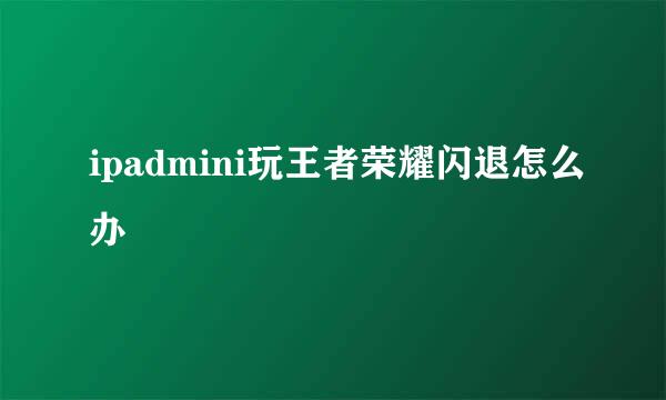 ipadmini玩王者荣耀闪退怎么办
