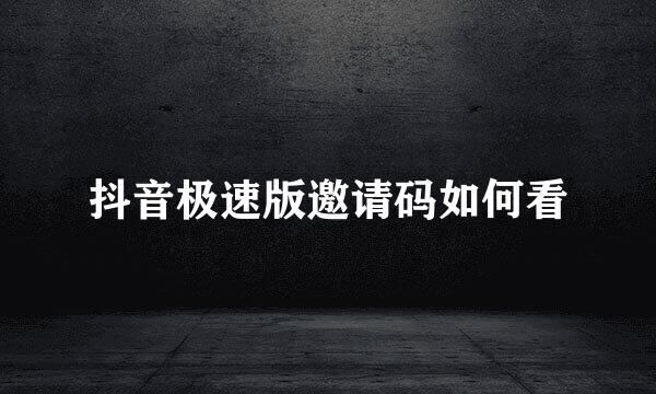 抖音极速版邀请码如何看