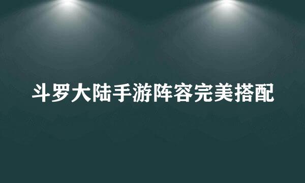 斗罗大陆手游阵容完美搭配