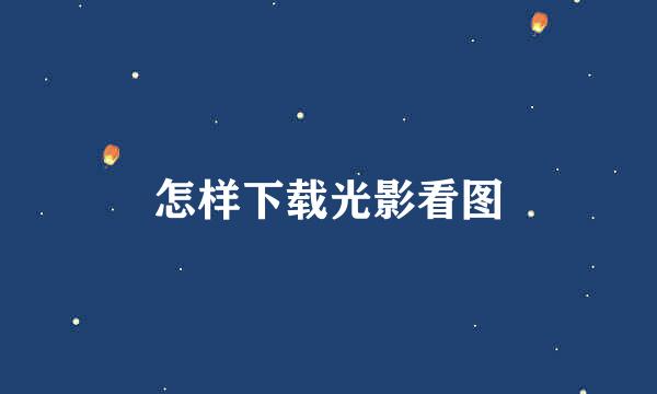 怎样下载光影看图
