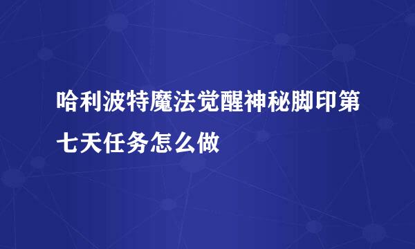 哈利波特魔法觉醒神秘脚印第七天任务怎么做