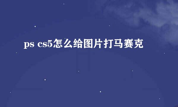 ps cs5怎么给图片打马赛克