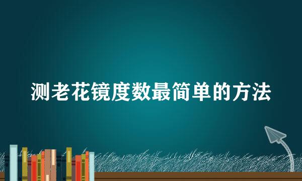 测老花镜度数最简单的方法