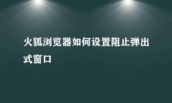 火狐浏览器如何设置阻止弹出式窗口