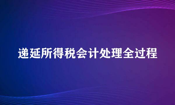 递延所得税会计处理全过程
