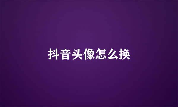 抖音头像怎么换