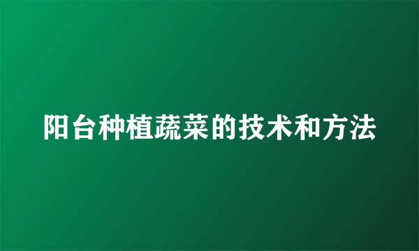 阳台种植蔬菜的技术和方法