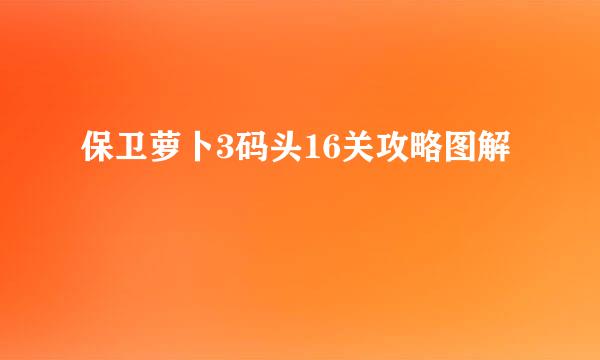 保卫萝卜3码头16关攻略图解