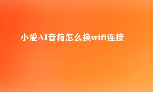 小爱AI音箱怎么换wifi连接