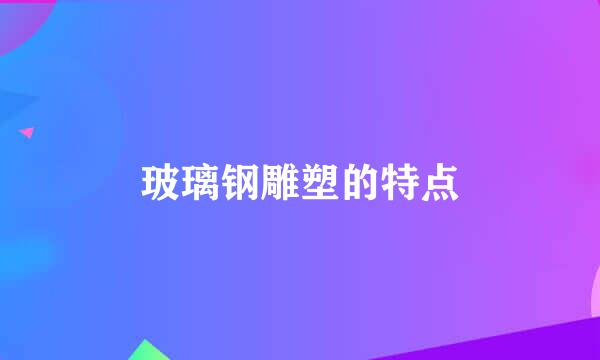 玻璃钢雕塑的特点