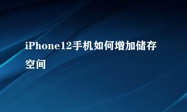 iPhone12手机如何增加储存空间