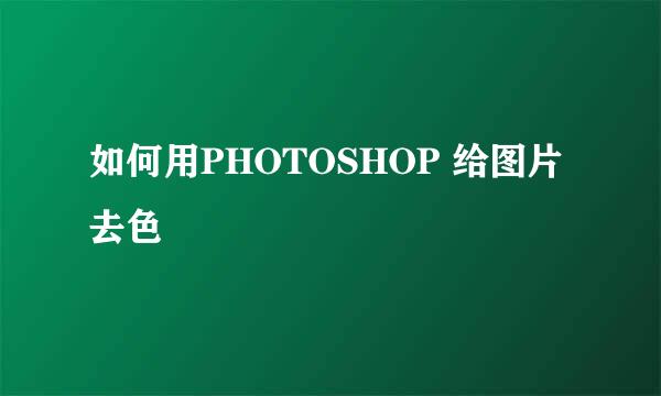 如何用PHOTOSHOP 给图片去色