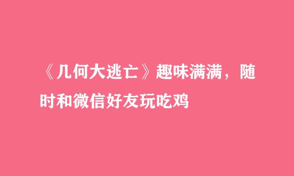 《几何大逃亡》趣味满满，随时和微信好友玩吃鸡