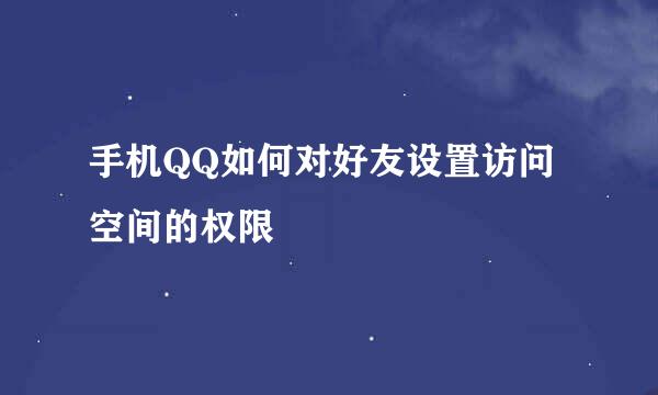 手机QQ如何对好友设置访问空间的权限
