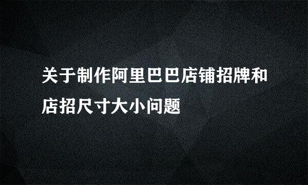 关于制作阿里巴巴店铺招牌和店招尺寸大小问题