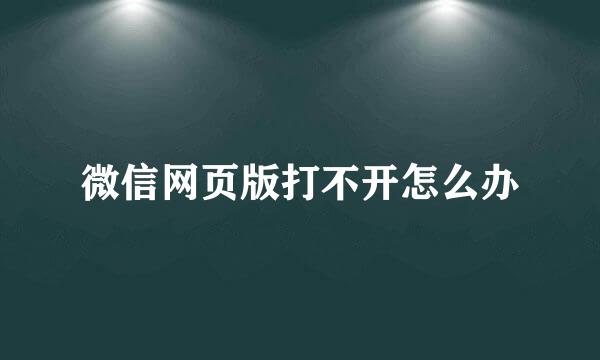 微信网页版打不开怎么办