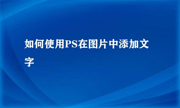 如何使用PS在图片中添加文字