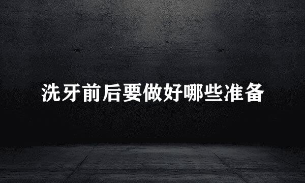 洗牙前后要做好哪些准备