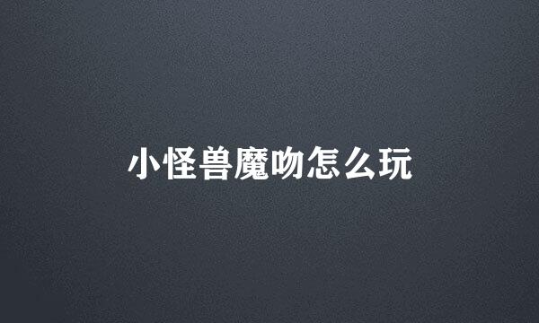 小怪兽魔吻怎么玩