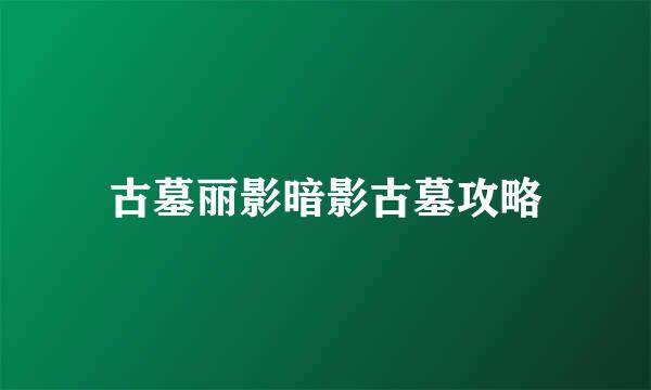古墓丽影暗影古墓攻略