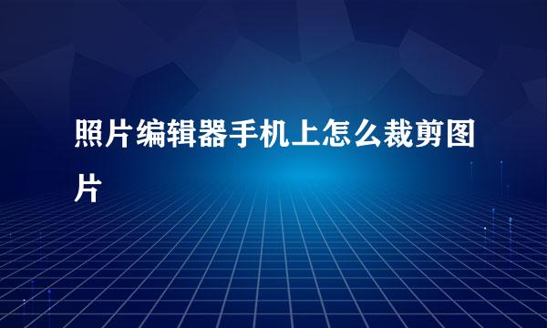 照片编辑器手机上怎么裁剪图片