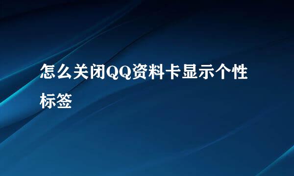 怎么关闭QQ资料卡显示个性标签
