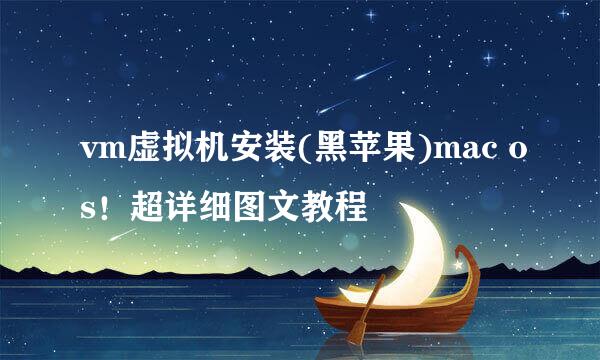 vm虚拟机安装(黑苹果)mac os！超详细图文教程