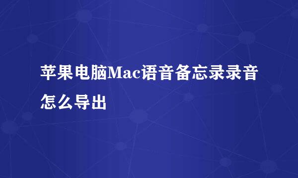 苹果电脑Mac语音备忘录录音怎么导出