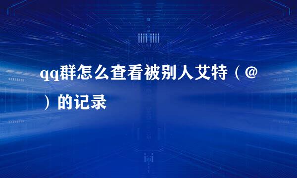 qq群怎么查看被别人艾特（@）的记录