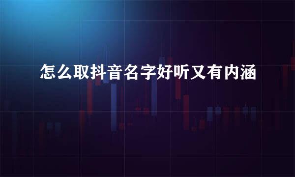 怎么取抖音名字好听又有内涵