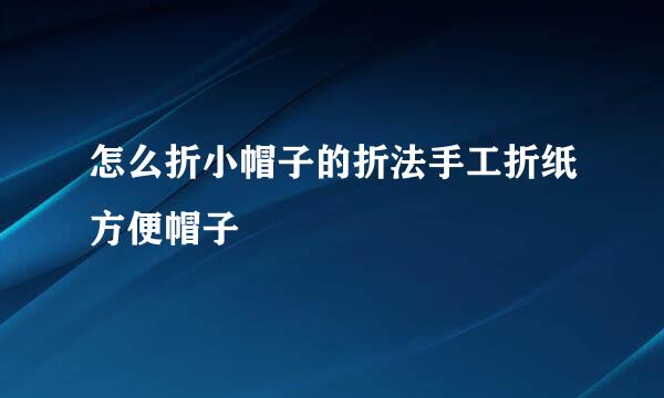怎么折小帽子的折法手工折纸方便帽子