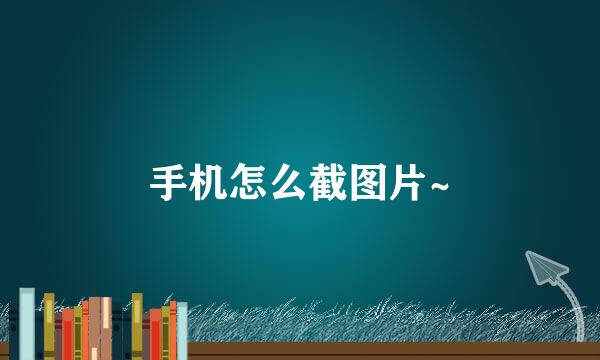手机怎么截图片~