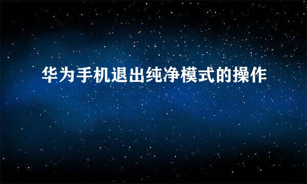华为手机退出纯净模式的操作