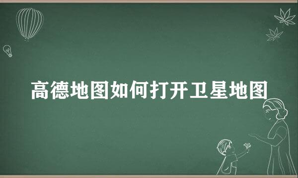 高德地图如何打开卫星地图