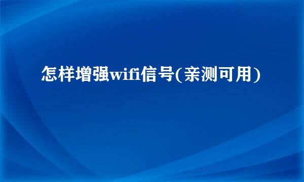 怎样增强wifi信号(亲测可用)