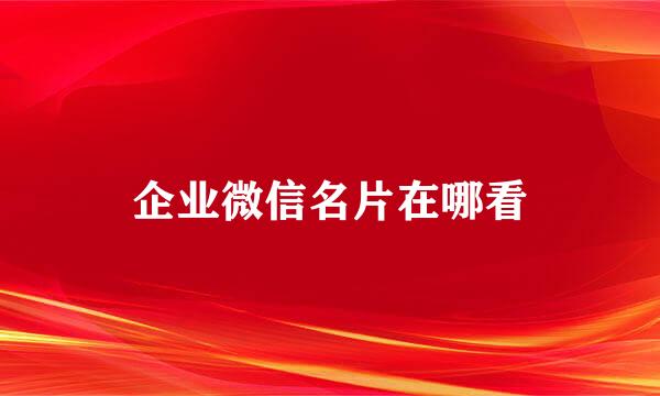 企业微信名片在哪看