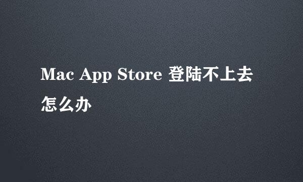 Mac App Store 登陆不上去怎么办