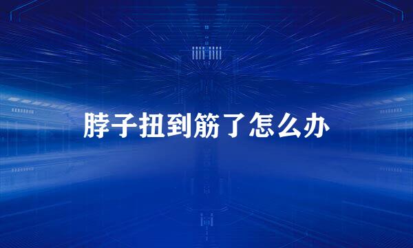 脖子扭到筋了怎么办