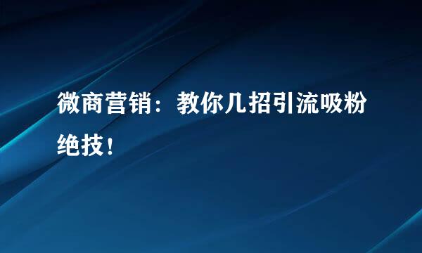 微商营销：教你几招引流吸粉绝技！
