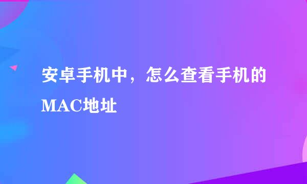 安卓手机中，怎么查看手机的MAC地址