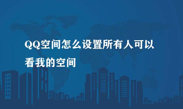 QQ空间怎么设置所有人可以看我的空间