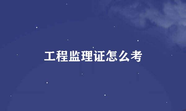 工程监理证怎么考