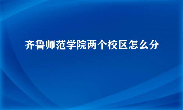 齐鲁师范学院两个校区怎么分