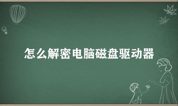 怎么解密电脑磁盘驱动器