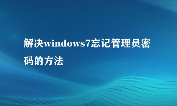 解决windows7忘记管理员密码的方法