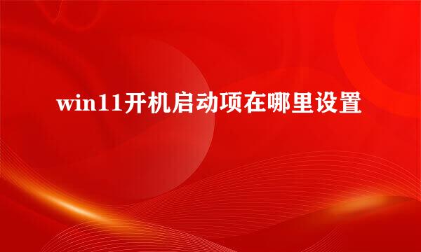win11开机启动项在哪里设置
