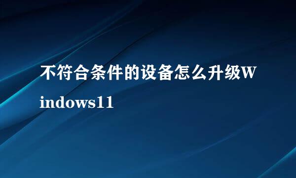 不符合条件的设备怎么升级Windows11