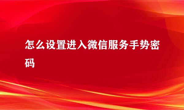 怎么设置进入微信服务手势密码