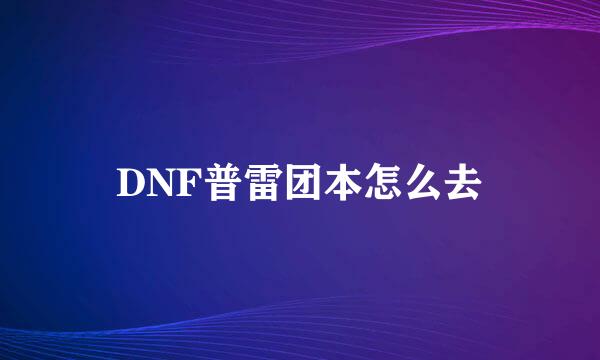 DNF普雷团本怎么去